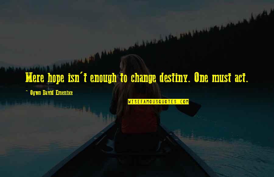 Destiny Change Quotes By Ogwo David Emenike: Mere hope isn't enough to change destiny. One Destiny Change Quotes By Ogwo David Emenike: Mere hope isn't enough to change destiny. One