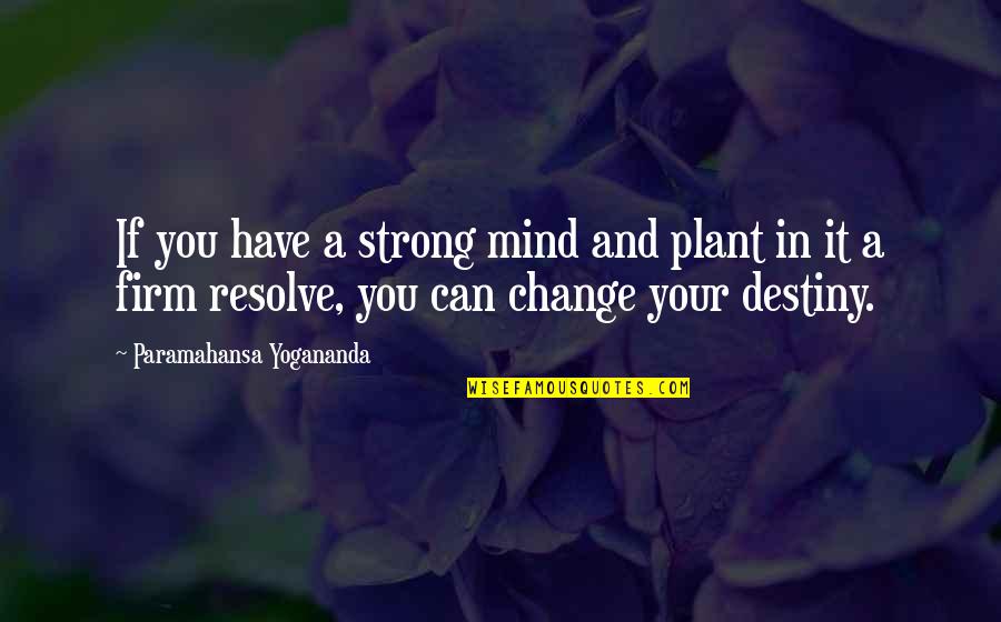Destiny Change Quotes By Paramahansa Yogananda: If you have a strong mind and plant