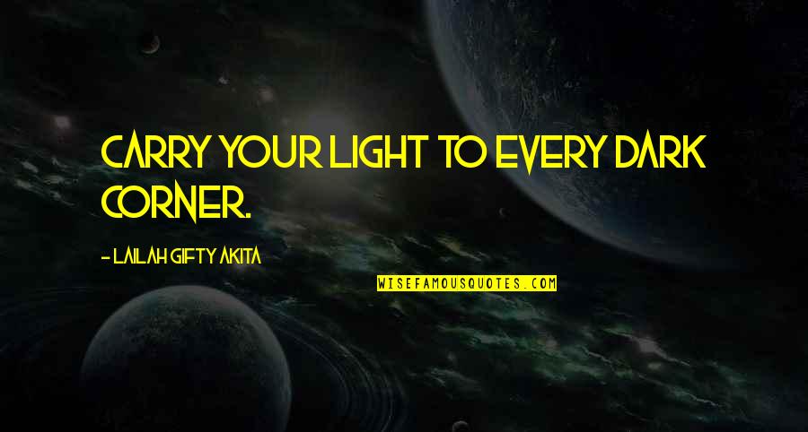 Destiny Darkness Quotes By Lailah Gifty Akita: Carry your light to every dark corner.