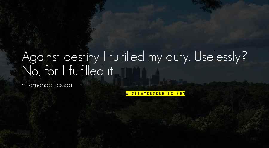 Destiny Fulfilled Quotes By Fernando Pessoa: Against destiny I fulfilled my duty. Uselessly? No,