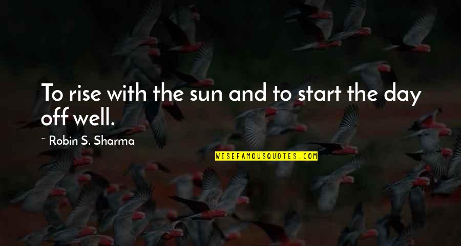 Destiny Fulfilled Quotes By Robin S. Sharma: To rise with the sun and to start