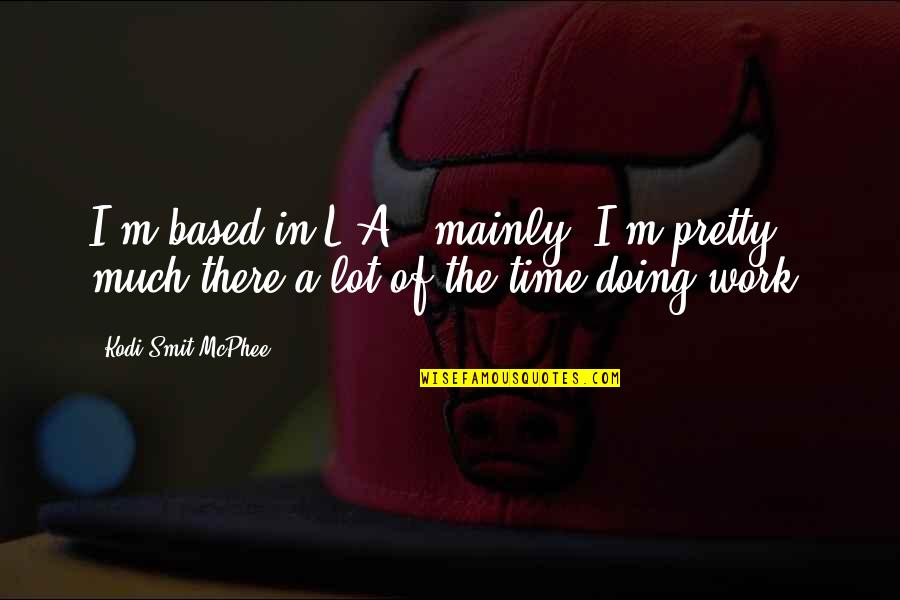 Destiny Helper Quotes By Kodi Smit-McPhee: I'm based in L.A., mainly. I'm pretty much