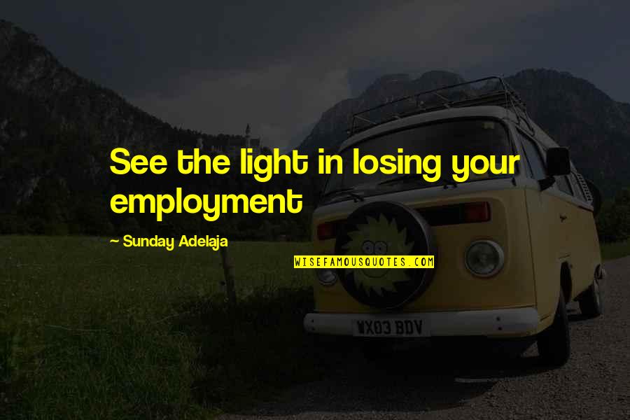 Destiny In Life Quotes By Sunday Adelaja: See the light in losing your employment