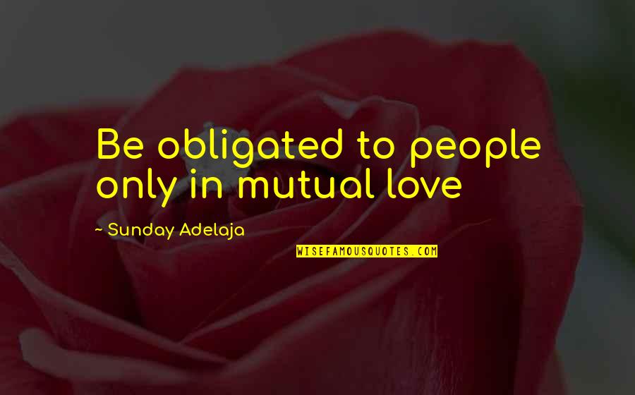 Destiny In Love Quotes By Sunday Adelaja: Be obligated to people only in mutual love
