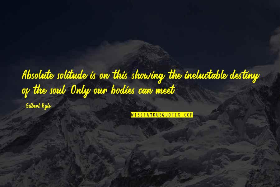 Destiny Meet Us Quotes By Gilbert Ryle: Absolute solitude is on this showing the ineluctable Destiny Meet Us Quotes By Gilbert Ryle: Absolute solitude is on this showing the ineluctable