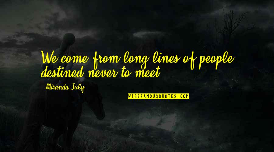 Destiny Meet Us Quotes By Miranda July: We come from long lines of people destined Destiny Meet Us Quotes By Miranda July: We come from long lines of people destined