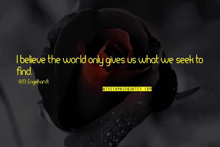 Destiny Of Humanity Quotes By R.M. Engelhardt: I believe the world only gives us what Destiny Of Humanity Quotes By R.M. Engelhardt: I believe the world only gives us what