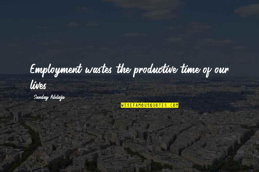 Destiny Of Love Quotes By Sunday Adelaja: Employment wastes the productive time of our lives