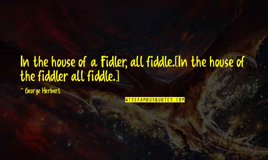 Destiny Pics Quotes By George Herbert: In the house of a Fidler, all fiddle.[In