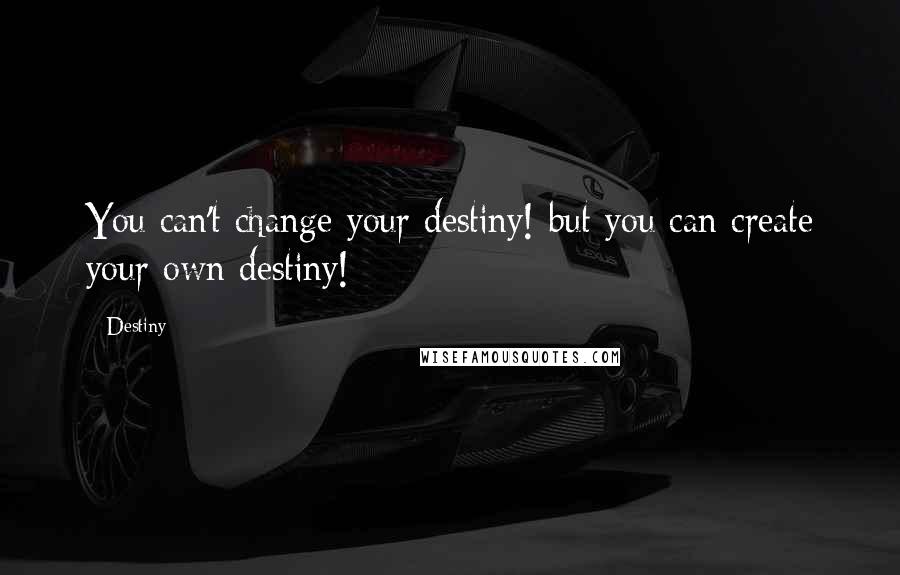 Destiny quotes: You can't change your destiny! but you can create your own destiny!