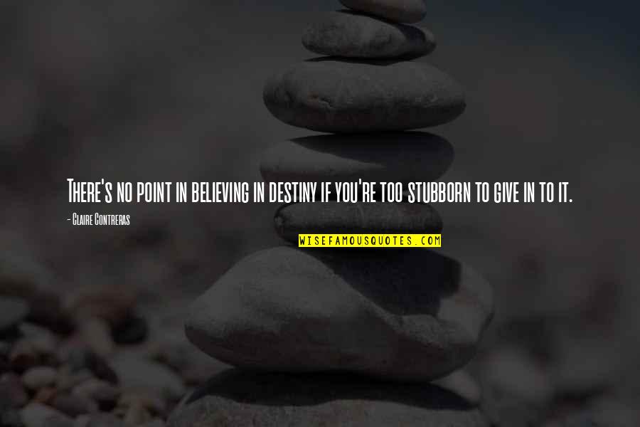 Destiny Quotes By Claire Contreras: There's no point in believing in destiny if