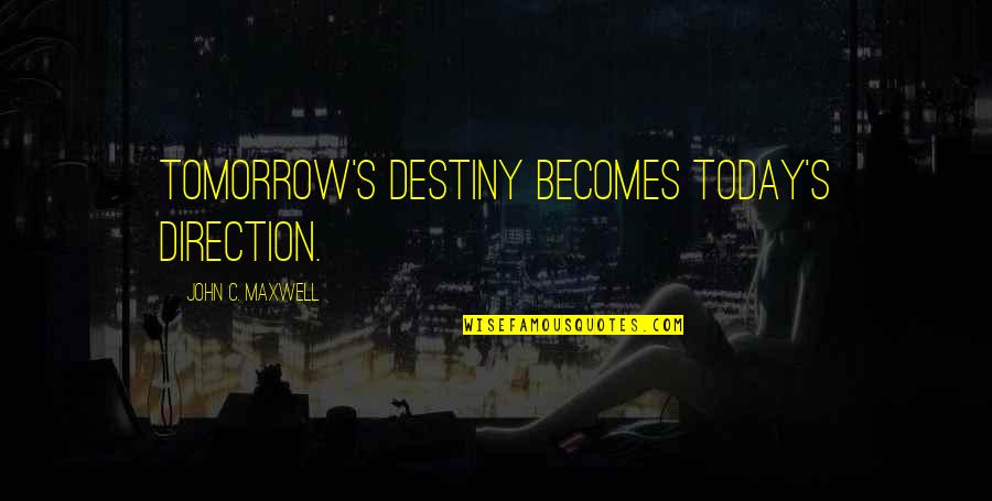 Destiny Quotes By John C. Maxwell: Tomorrow's destiny becomes today's direction.