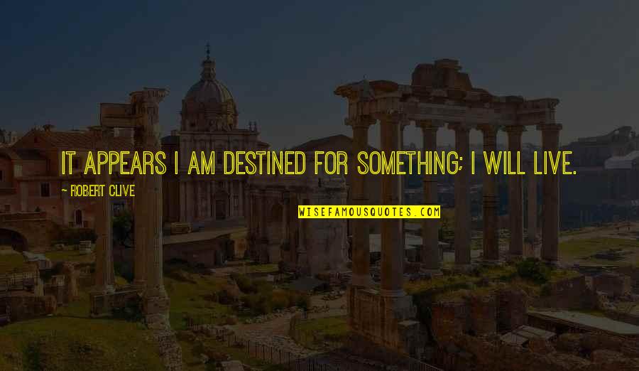 Destiny Quotes By Robert Clive: It appears I am destined for something; I