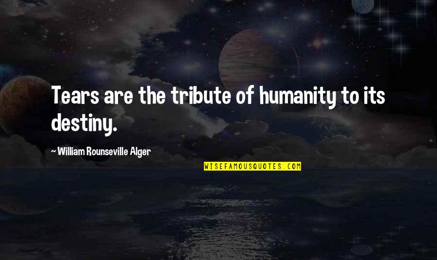 Destiny Quotes By William Rounseville Alger: Tears are the tribute of humanity to its