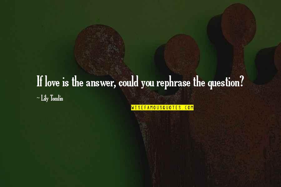 Destiny Shaxx Crucible Quotes By Lily Tomlin: If love is the answer, could you rephrase Destiny Shaxx Crucible Quotes By Lily Tomlin: If love is the answer, could you rephrase