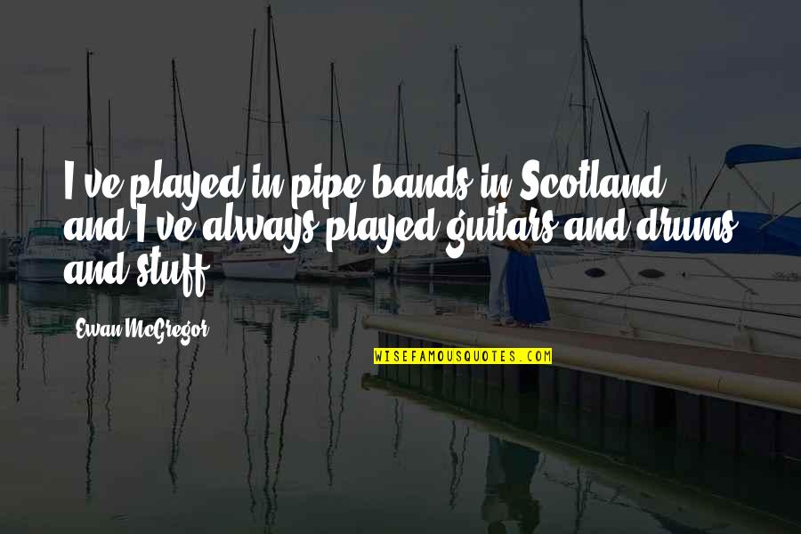 Destiny The Speaker Quotes By Ewan McGregor: I've played in pipe bands in Scotland, and Destiny The Speaker Quotes By Ewan McGregor: I've played in pipe bands in Scotland, and
