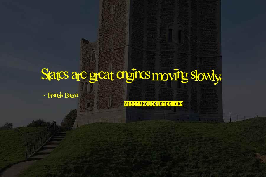 Destiny Wei Ning Quotes By Francis Bacon: States are great engines moving slowly. Destiny Wei Ning Quotes By Francis Bacon: States are great engines moving slowly.
