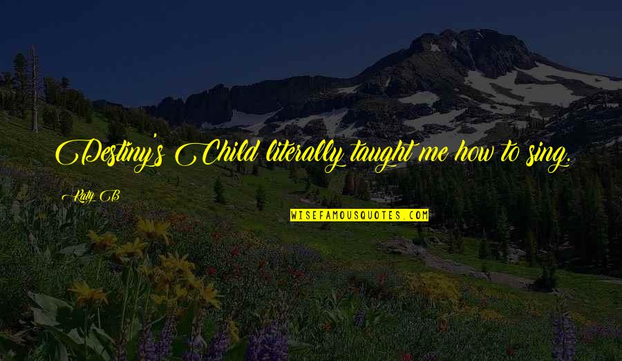 Destiny's Child Quotes By Katy B: Destiny's Child literally taught me how to sing.