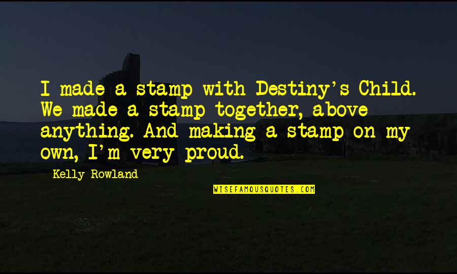 Destiny's Child Quotes By Kelly Rowland: I made a stamp with Destiny's Child. We Destiny's Child Quotes By Kelly Rowland: I made a stamp with Destiny's Child. We