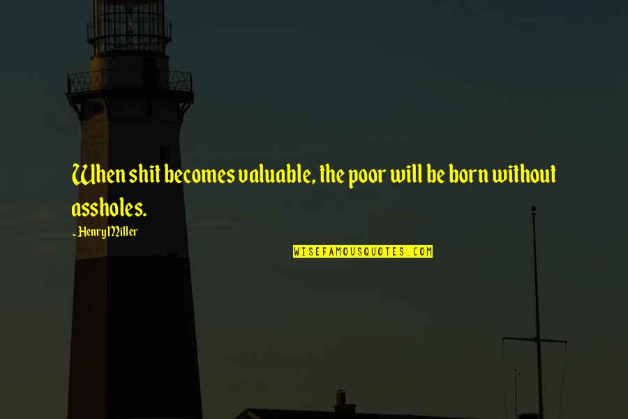 Destinyusasyracuseny Quotes By Henry Miller: When shit becomes valuable, the poor will be