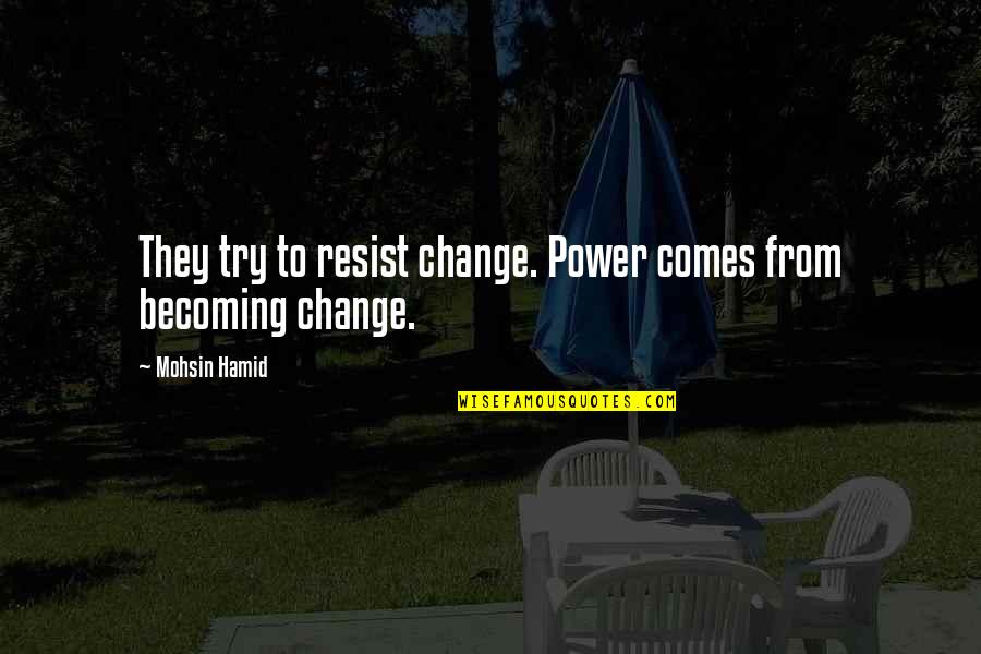 Destituted Quotes By Mohsin Hamid: They try to resist change. Power comes from