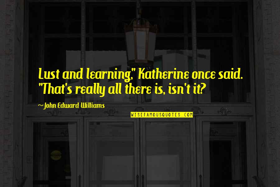Destitution Def Quotes By John Edward Williams: Lust and learning," Katherine once said. "That's really