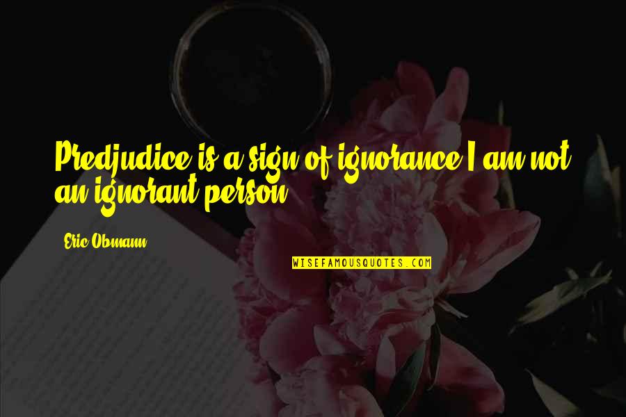 Destriana Espa A Quotes By Eric Obmann: Predjudice is a sign of ignorance;I am not