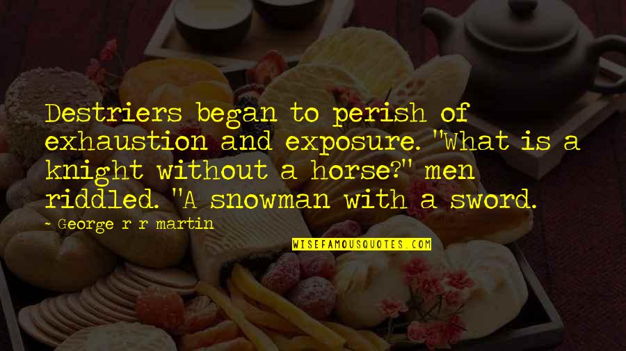 Destriers Quotes By George R R Martin: Destriers began to perish of exhaustion and exposure. Destriers Quotes By George R R Martin: Destriers began to perish of exhaustion and exposure.