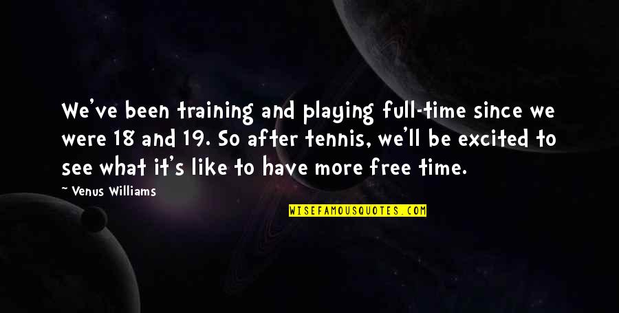 Destriers Quotes By Venus Williams: We've been training and playing full-time since we Destriers Quotes By Venus Williams: We've been training and playing full-time since we