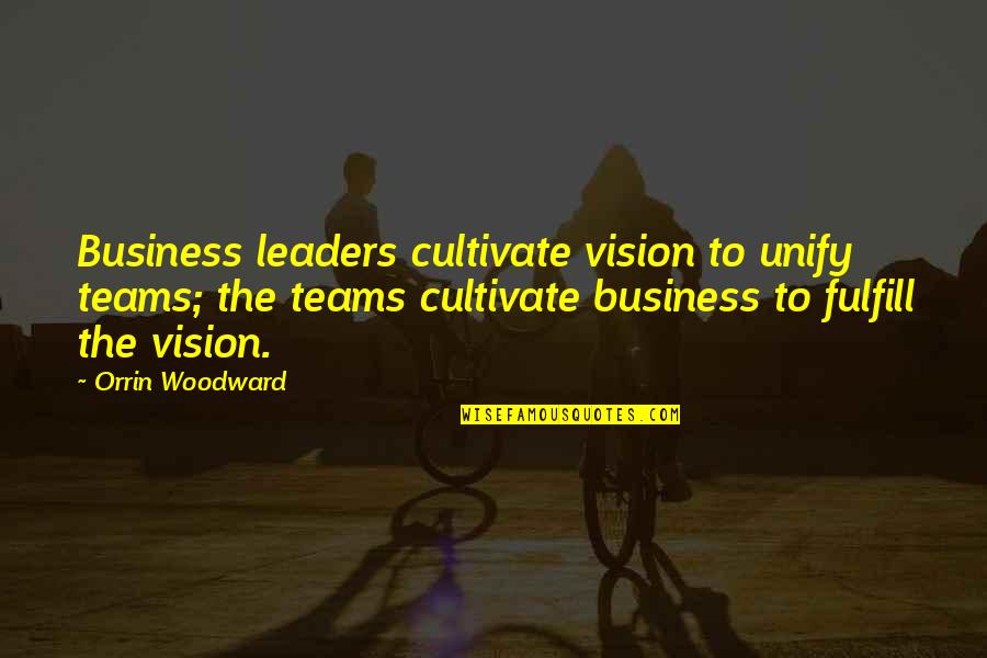 Destroded Quotes By Orrin Woodward: Business leaders cultivate vision to unify teams; the