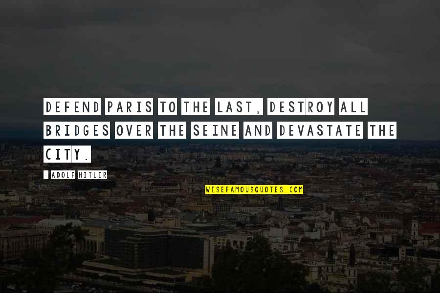 Destroy City Quotes By Adolf Hitler: Defend Paris to the last, destroy all bridges
