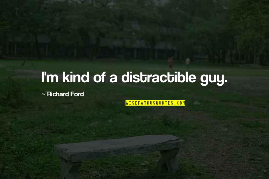 Destroy Ego Quotes By Richard Ford: I'm kind of a distractible guy. Destroy Ego Quotes By Richard Ford: I'm kind of a distractible guy.