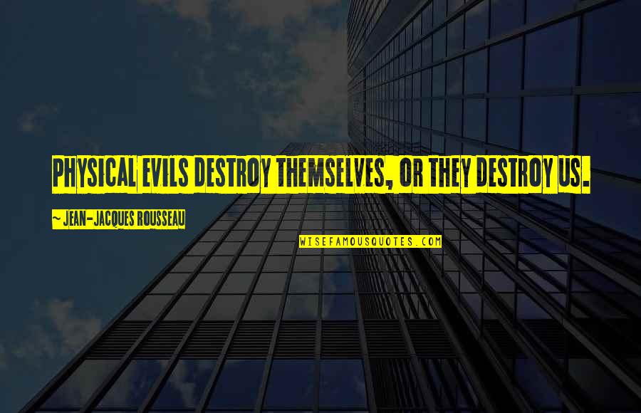Destroy Evil Quotes By Jean-Jacques Rousseau: Physical evils destroy themselves, or they destroy us.