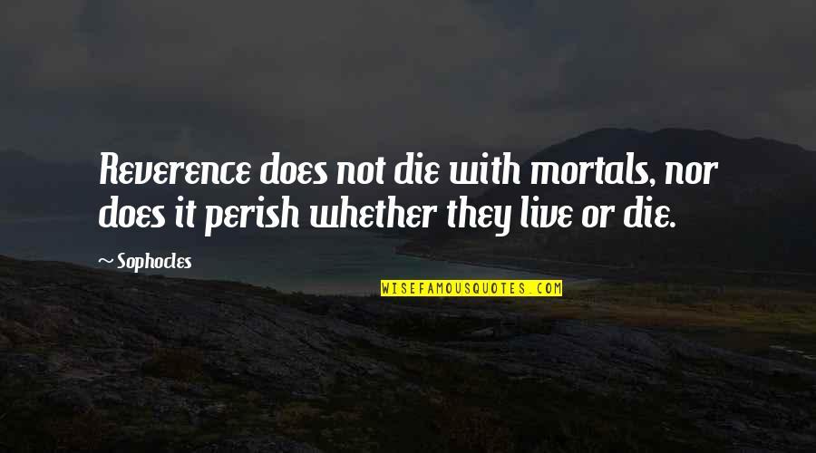 Destroy Evil Quotes By Sophocles: Reverence does not die with mortals, nor does