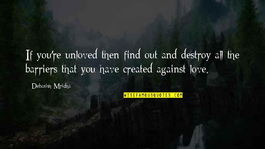 Destroy Happiness Quotes By Debasish Mridha: If you're unloved then find out and destroy