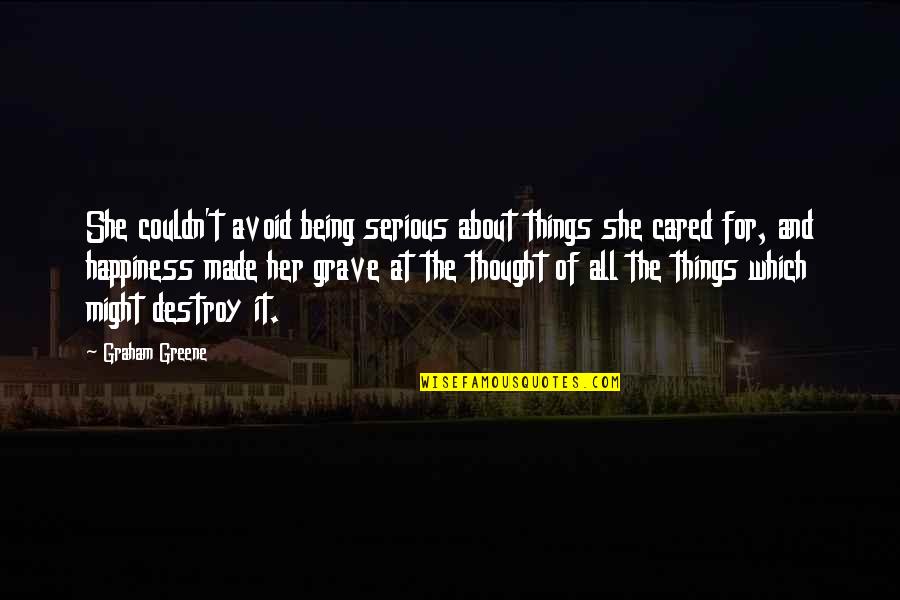 Destroy Happiness Quotes By Graham Greene: She couldn't avoid being serious about things she