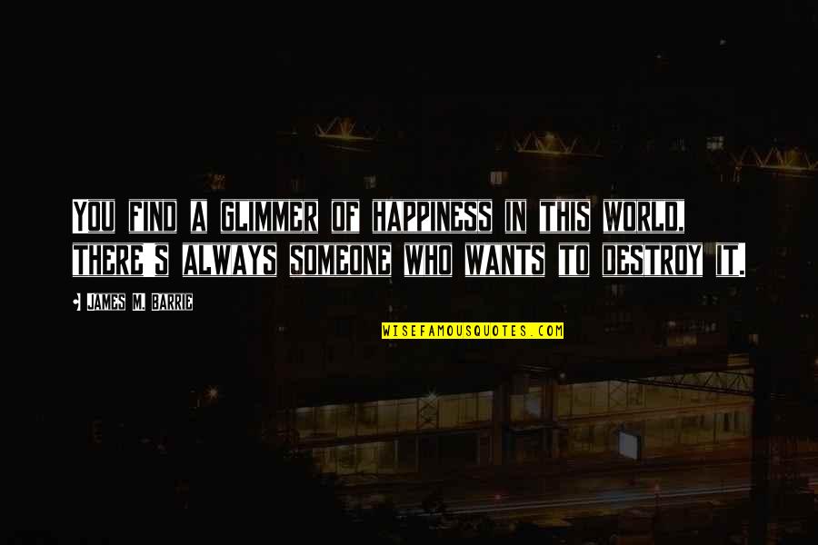 Destroy Happiness Quotes By James M. Barrie: You find a glimmer of happiness in this