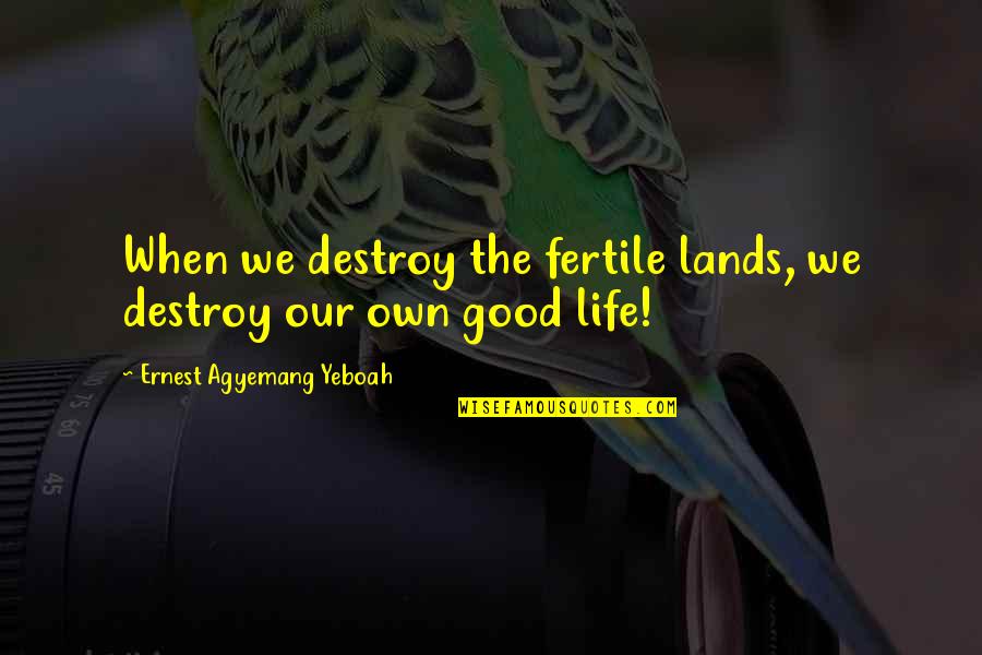 Destroy Life Quotes By Ernest Agyemang Yeboah: When we destroy the fertile lands, we destroy