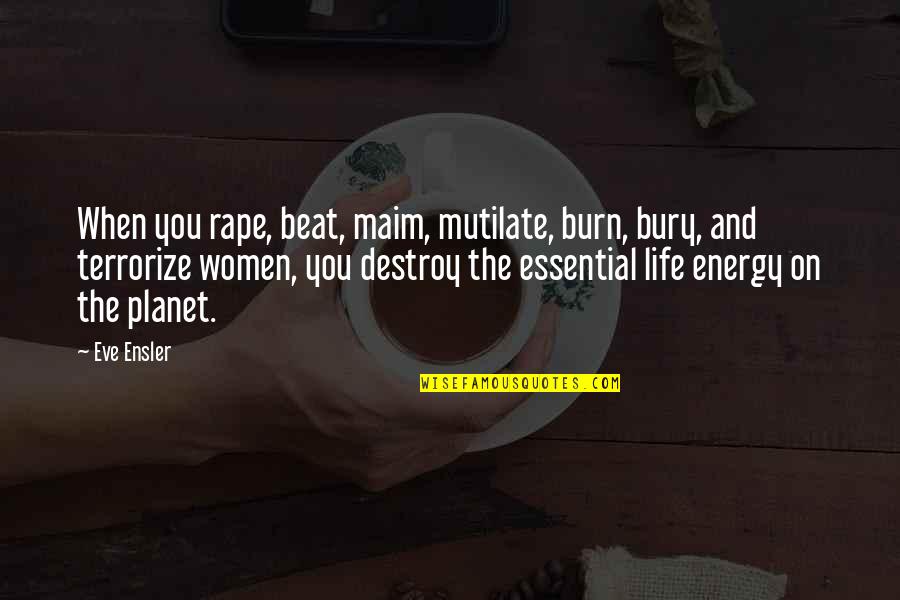 Destroy Life Quotes By Eve Ensler: When you rape, beat, maim, mutilate, burn, bury,