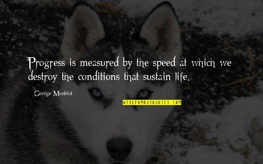 Destroy Life Quotes By George Monbiot: Progress is measured by the speed at which