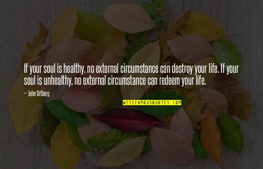 Destroy Life Quotes By John Ortberg: If your soul is healthy, no external circumstance Destroy Life Quotes By John Ortberg: If your soul is healthy, no external circumstance