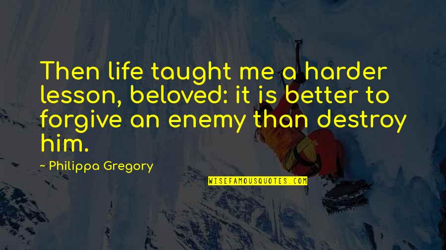 Destroy Life Quotes By Philippa Gregory: Then life taught me a harder lesson, beloved: Destroy Life Quotes By Philippa Gregory: Then life taught me a harder lesson, beloved: