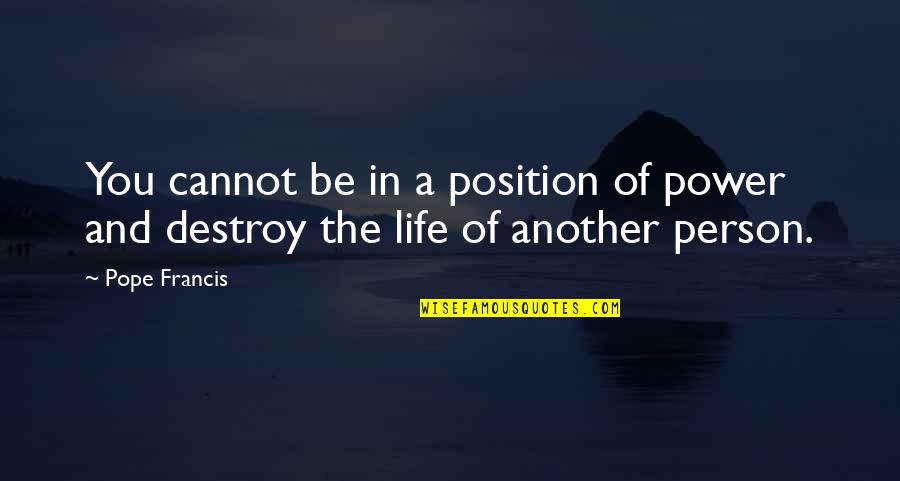 Destroy Life Quotes By Pope Francis: You cannot be in a position of power
