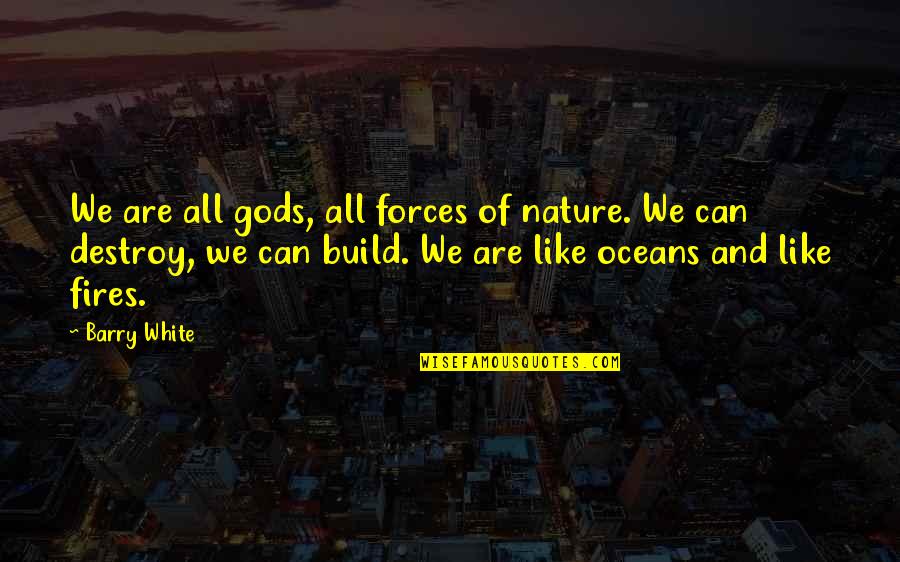 Destroy Nature Quotes By Barry White: We are all gods, all forces of nature.