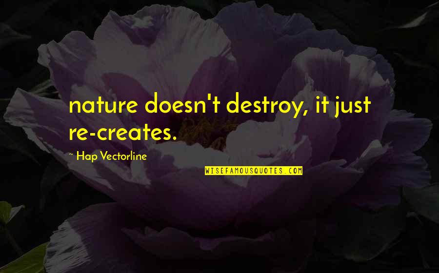 Destroy Nature Quotes By Hap Vectorline: nature doesn't destroy, it just re-creates.