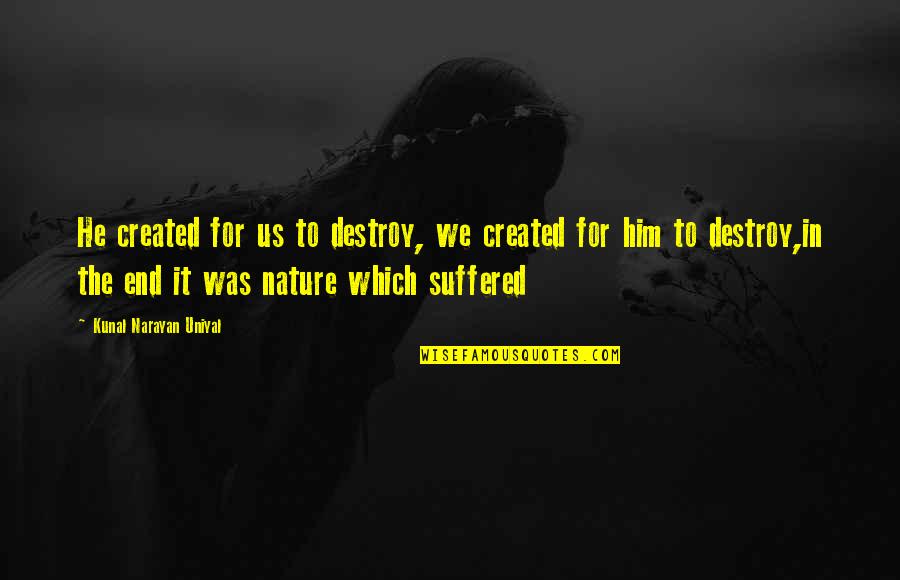 Destroy Nature Quotes By Kunal Narayan Uniyal: He created for us to destroy, we created