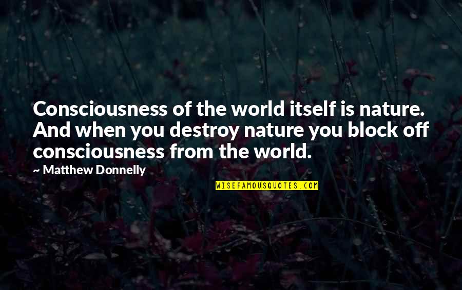 Destroy Nature Quotes By Matthew Donnelly: Consciousness of the world itself is nature. And