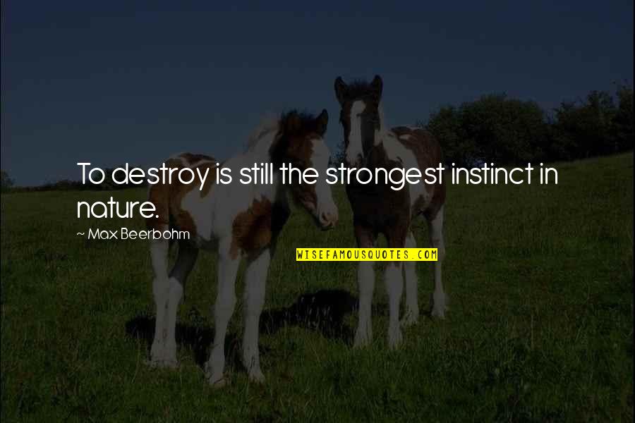 Destroy Nature Quotes By Max Beerbohm: To destroy is still the strongest instinct in