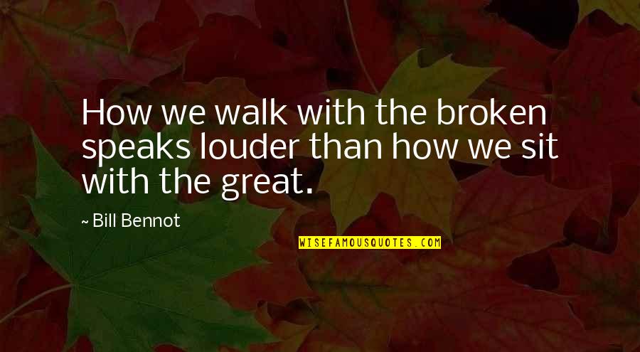 Destroy The Illusion Quotes By Bill Bennot: How we walk with the broken speaks louder