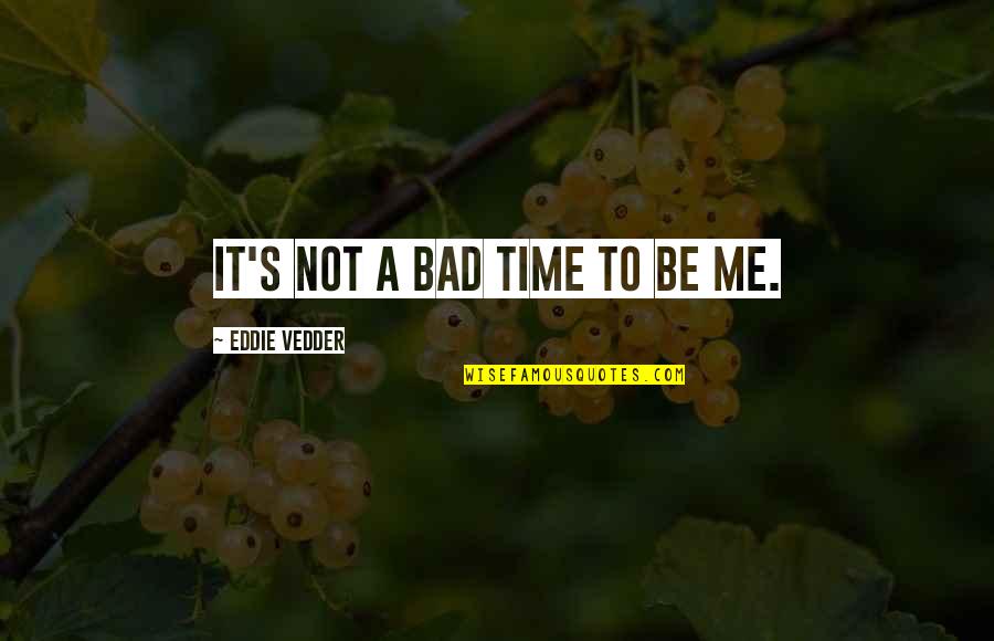 Destroy The Illusion Quotes By Eddie Vedder: It's not a bad time to be me.